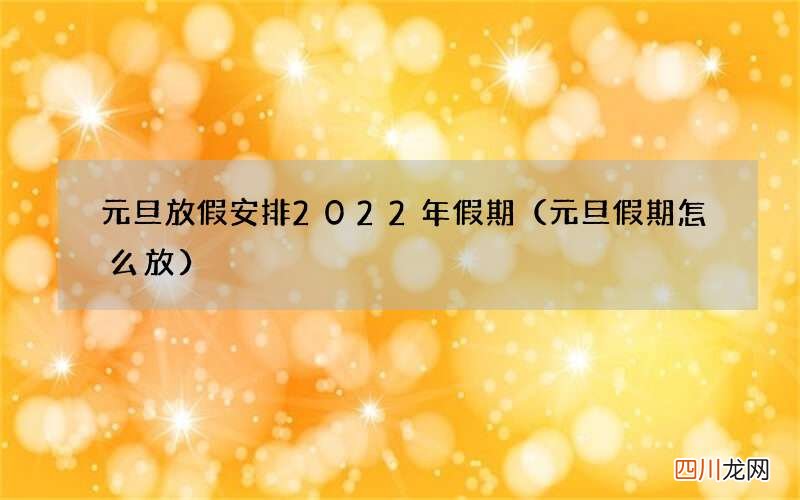 元旦假期怎么放 元旦放假安排2022年假期
