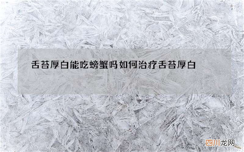 舌苔厚白能吃螃蟹吗 如何治疗舌苔厚白