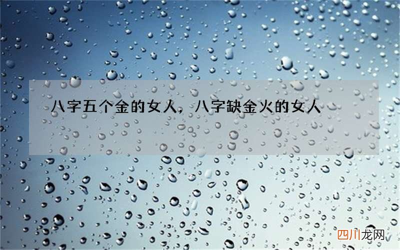 八字五个金的女人，八字缺金火的女人