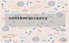 牙冠和牙套的区别 怎么选择牙冠