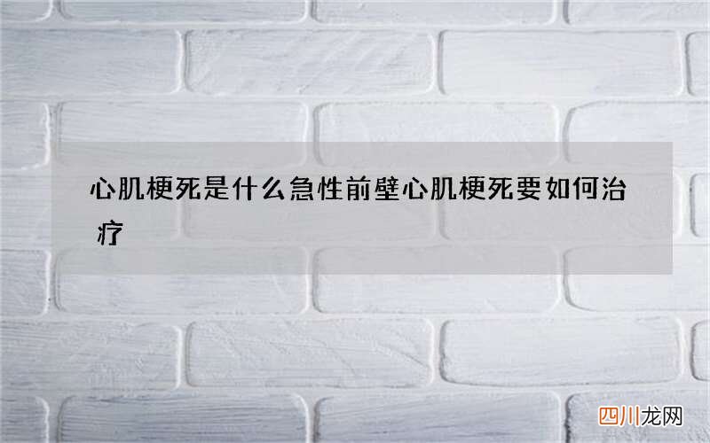 心肌梗死是什么 急性前壁心肌梗死要如何治疗