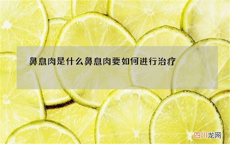 鼻息肉是什么 鼻息肉要如何进行治疗