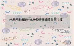神经纤维瘤是什么 神经纤维瘤要如何治疗
