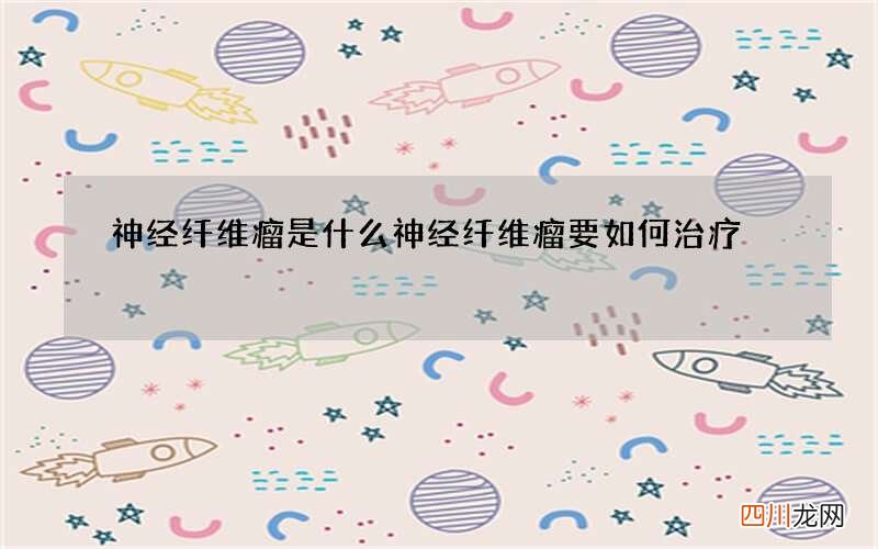 神经纤维瘤是什么 神经纤维瘤要如何治疗