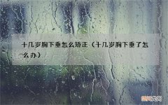 十几岁胸下垂了怎么办 十几岁胸下垂怎么矫正