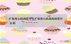 扩张性心肌病是什么 扩张性心肌病指的是什么呢