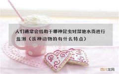 该种动物的有什么特点 人们通常会借助于哪种昆虫对湿地水质进行监测