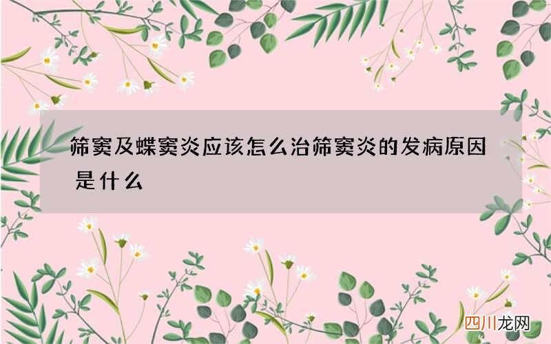 筛窦及蝶窦炎应该怎么治 筛窦炎的发病原因是什么