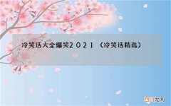 冷笑话精选 冷笑话大全爆笑2021