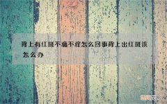 背上有红斑不痛不痒怎么回事 背上出红斑该怎么办