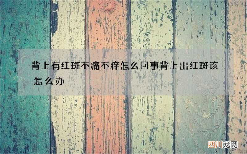 背上有红斑不痛不痒怎么回事 背上出红斑该怎么办