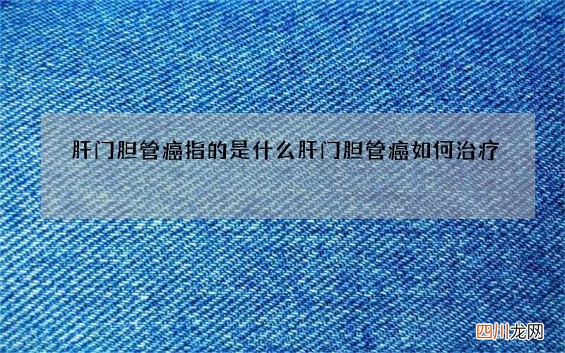 肝门胆管癌指的是什么 肝门胆管癌如何治疗