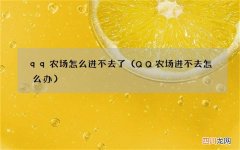 QQ农场进不去怎么办 qq农场怎么进不去了