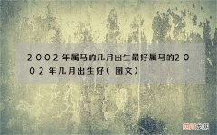图文 2002年属马的几月出生最好 属马的2002年几月出生好