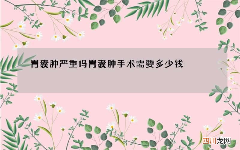 胃囊肿严重吗 胃囊肿手术需要多少钱