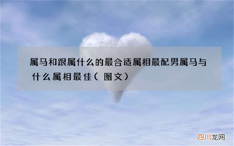 图文 属马和跟属什么的最合适属相最配 男属马与什么属相最佳