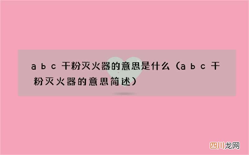 abc干粉灭火器的意思简述 abc干粉灭火器的意思是什么
