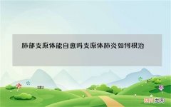 肺部支原体能自愈吗 支原体肺炎如何根治
