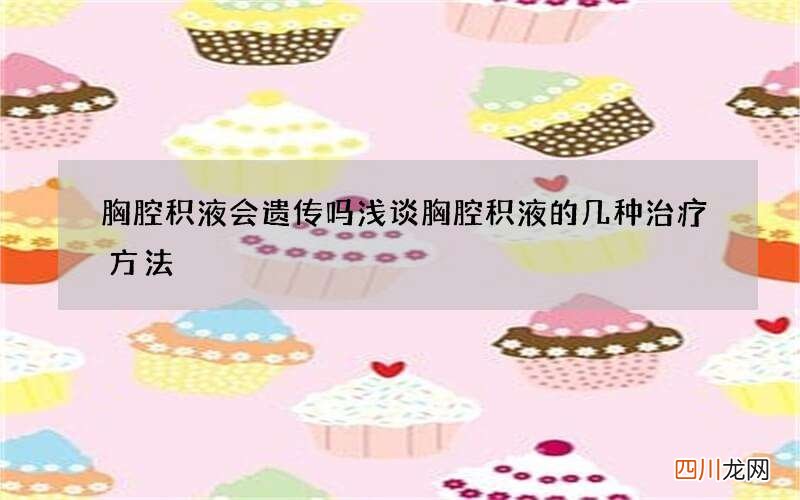 胸腔积液会遗传吗 浅谈胸腔积液的几种治疗方法