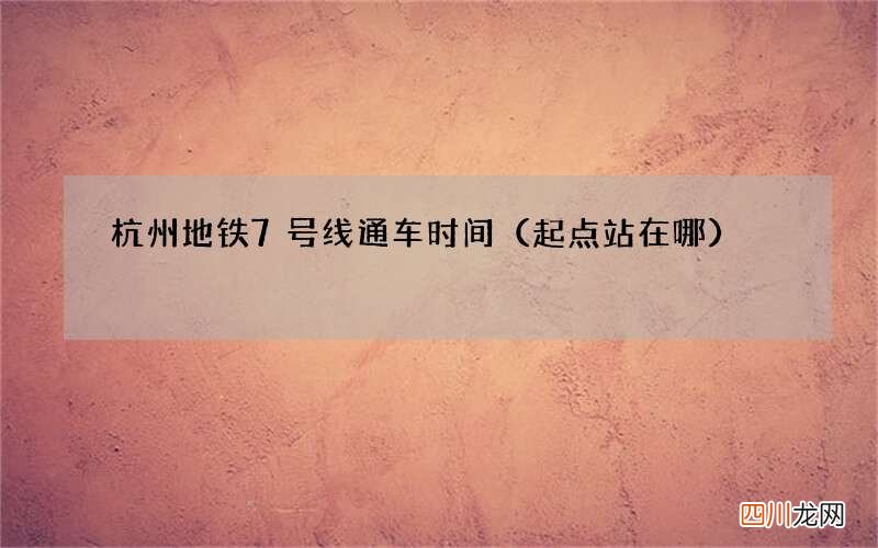 起点站在哪 杭州地铁7号线通车时间