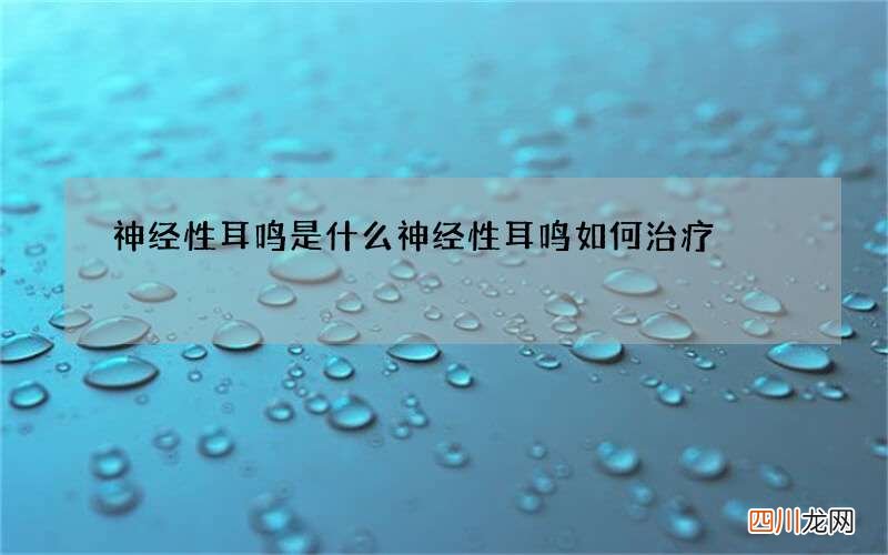 神经性耳鸣是什么 神经性耳鸣如何治疗