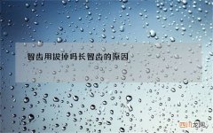 智齿用拔掉吗 长智齿的原因