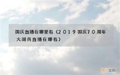 2019国庆70周年大阅兵直播在哪看 国庆直播在哪里看