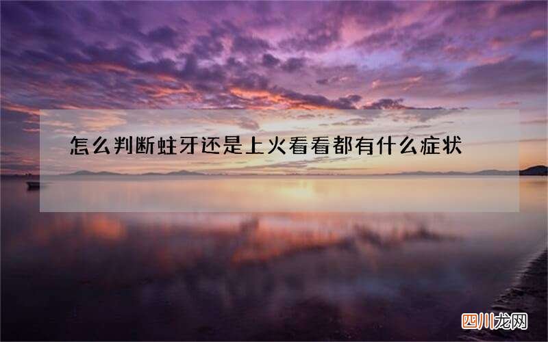 怎么判断蛀牙还是上火 看看都有什么症状