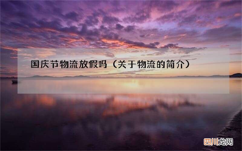 关于物流的简介 国庆节物流放假吗