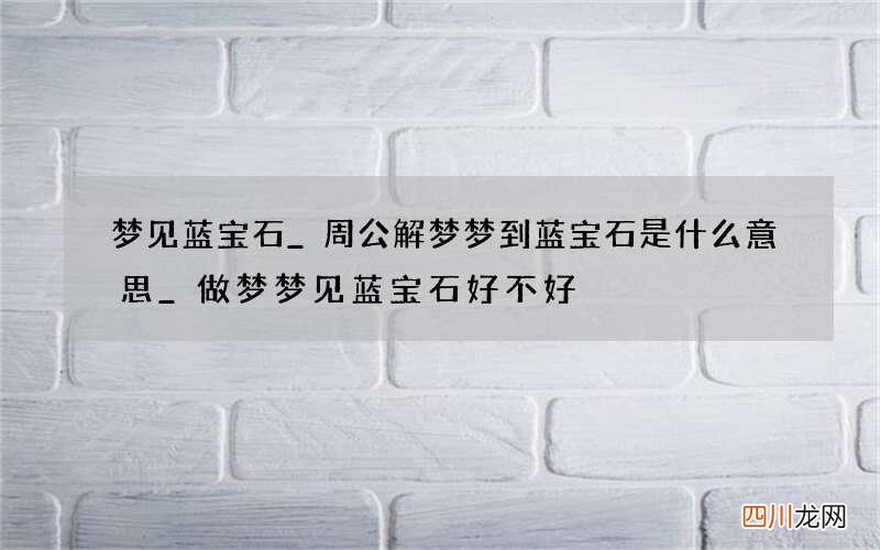 梦见蓝宝石_周公解梦梦到蓝宝石是什么意思_做梦梦见蓝宝石好不好