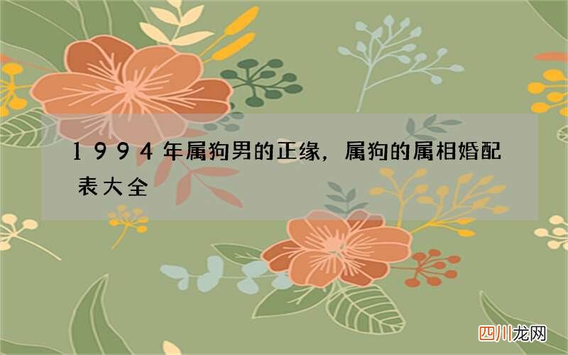 1994年属狗男的正缘，属狗的属相婚配表大全
