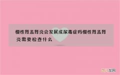 慢性肾盂肾炎会发展成尿毒症吗 慢性肾盂肾炎需要检查什么