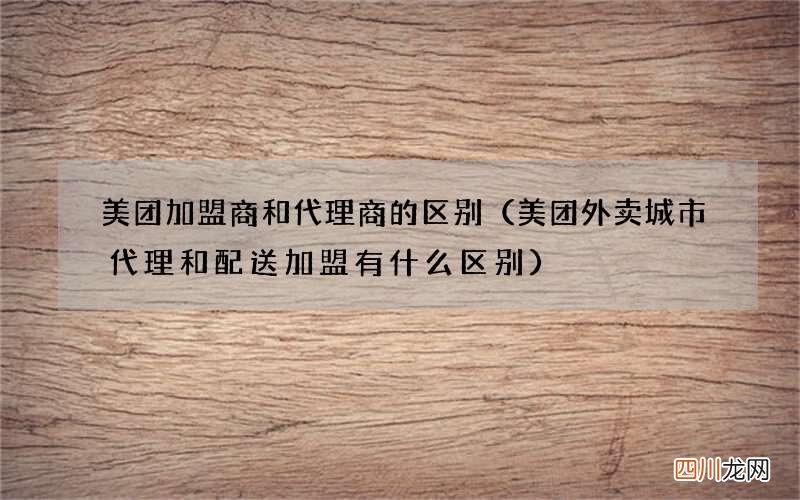 美团外卖城市代理和配送加盟有什么区别 美团加盟商和代理商的区别