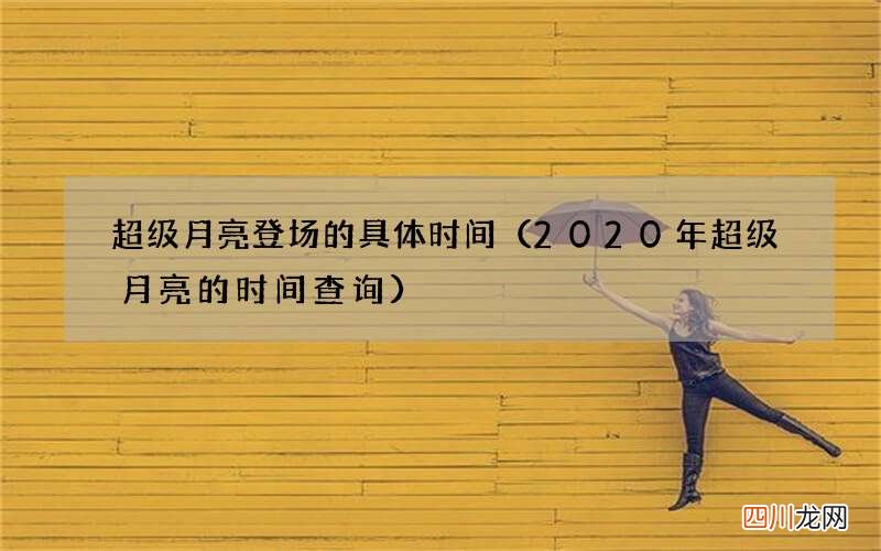 2020年超级月亮的时间查询 超级月亮登场的具体时间