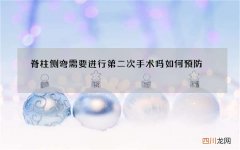 脊柱侧弯需要进行第二次手术吗 如何预防