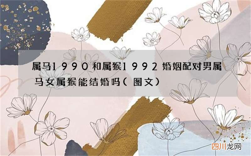 图文 属马1990和属猴1992婚姻配对 男属马女属猴能结婚吗