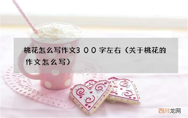 关于桃花的作文怎么写 桃花怎么写作文300字左右