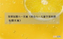 适合六一儿童节发的朋友圈文案 发朋友圈六一文案