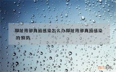 脚趾背部真菌感染怎么办 脚趾背部真菌感染的预防