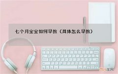 具体怎么早教 七个月宝宝如何早教