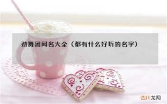 都有什么好听的名字 劲舞团网名大全