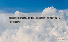 肾病综合症能吃鸡蛋吗 肾病综合症的治疗方法有哪些
