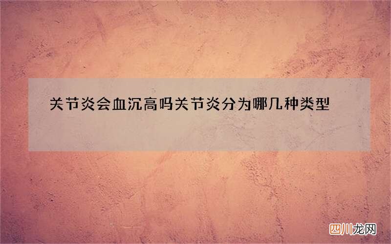 关节炎会血沉高吗 关节炎分为哪几种类型