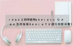 ipad怎样连接AppleTV进行投影设置 ipad上如何使用appletv