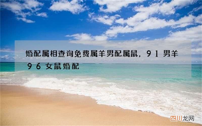 婚配属相查询免费属羊男配属鼠，91男羊96女鼠婚配