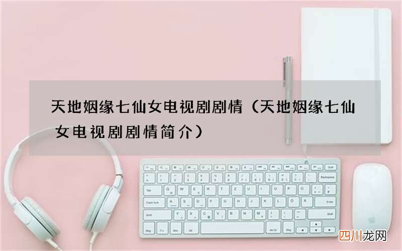天地姻缘七仙女电视剧剧情简介 天地姻缘七仙女电视剧剧情