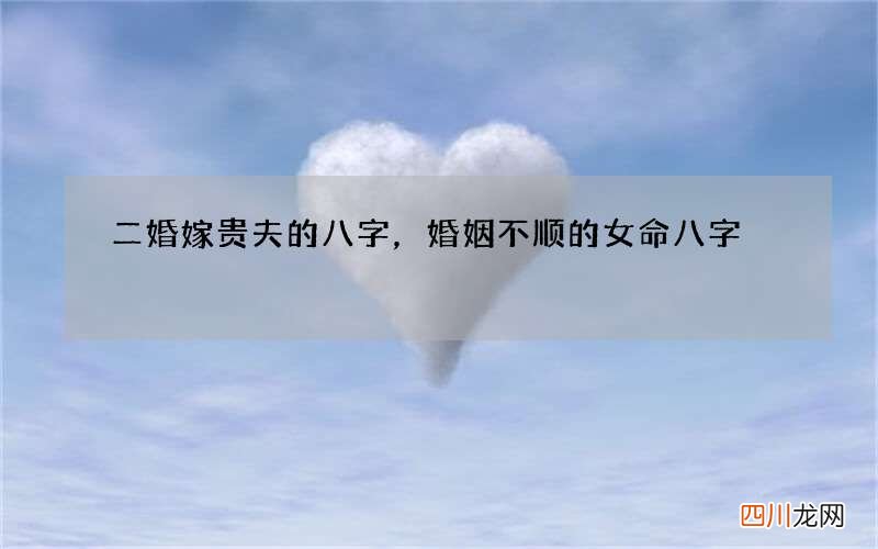 二婚嫁贵夫的八字，婚姻不顺的女命八字