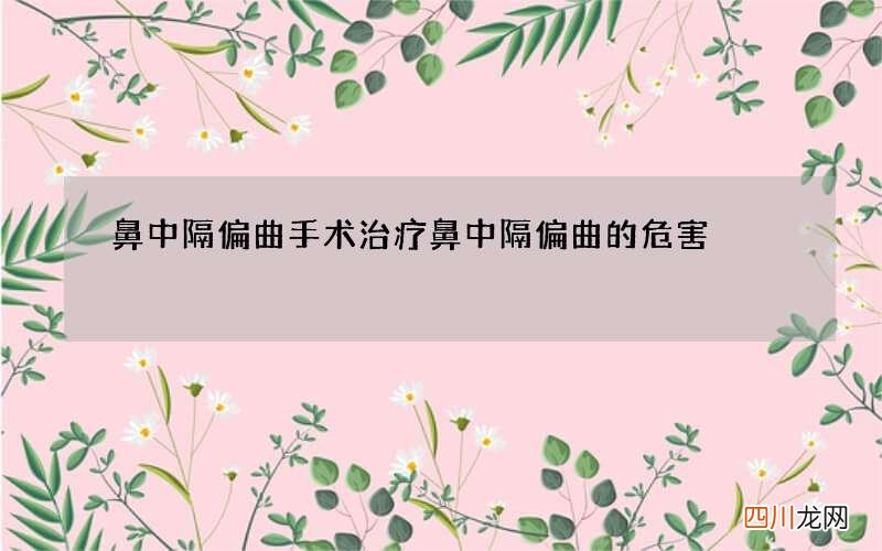 鼻中隔偏曲手术治疗 鼻中隔偏曲的危害