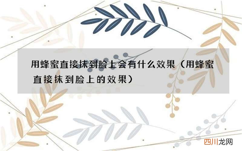 用蜂蜜直接抹到脸上的效果 用蜂蜜直接抹到脸上会有什么效果