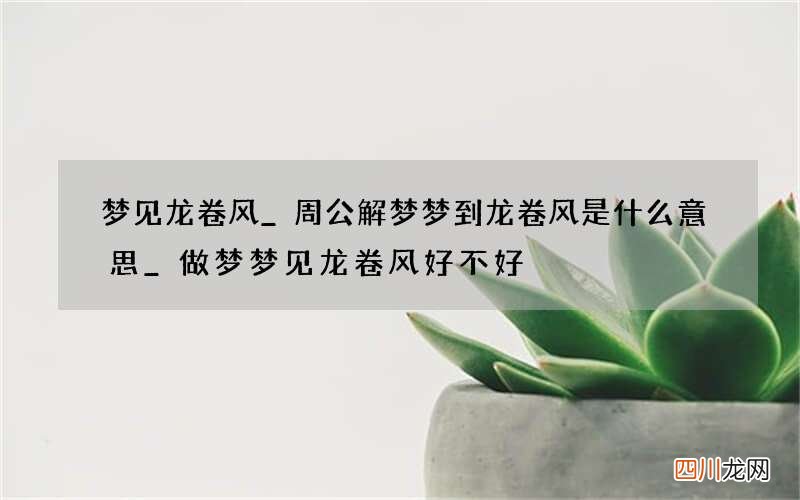 梦见龙卷风_周公解梦梦到龙卷风是什么意思_做梦梦见龙卷风好不好